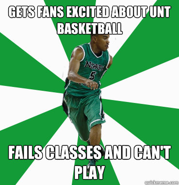 Gets fans excited about unt basketball Fails Classes and can't play  