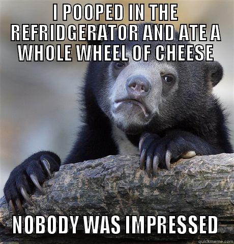 I POOPED IN THE REFRIDGERATOR AND ATE A WHOLE WHEEL OF CHEESE NOBODY WAS IMPRESSED Confession Bear