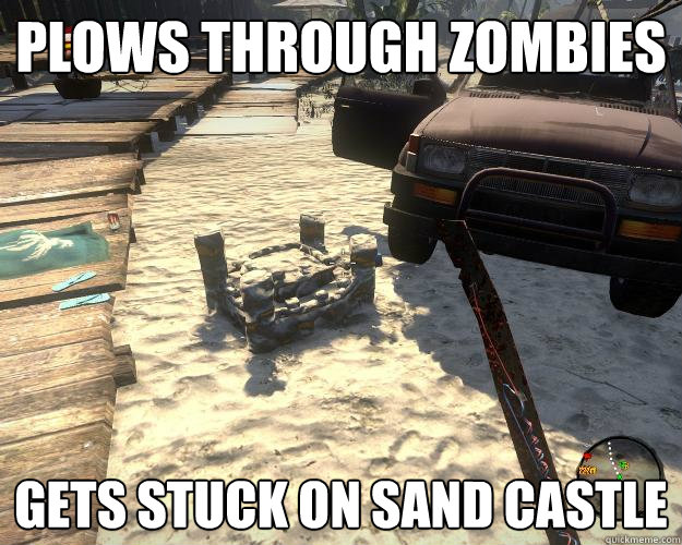 Plows through zombies Gets stuck on sand castle  