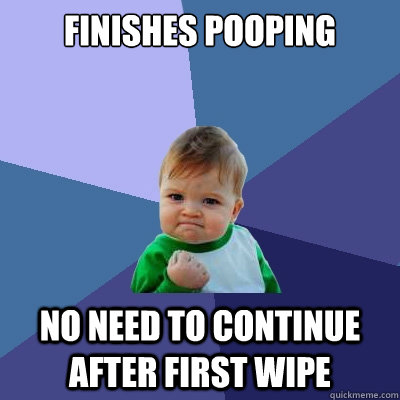 Finishes pooping no need to continue after first wipe  Success Kid