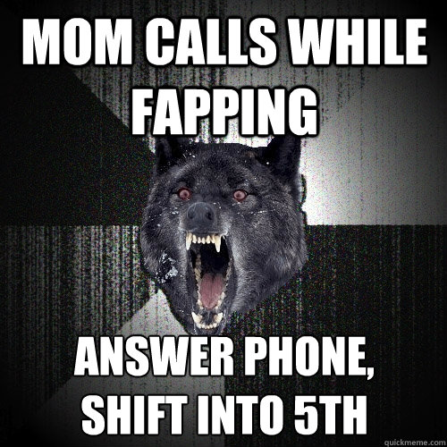 Mom calls while fapping Answer Phone, 
shift into 5th  Insanity Wolf