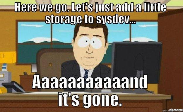 Sysdev lol - HERE WE GO. LET'S JUST ADD A LITTLE STORAGE TO SYSDEV... AAAAAAAAAAAND IT'S GONE. aaaand its gone