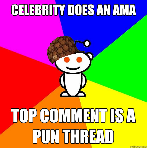 Celebrity does an ama top comment is a pun thread  Scumbag Redditor