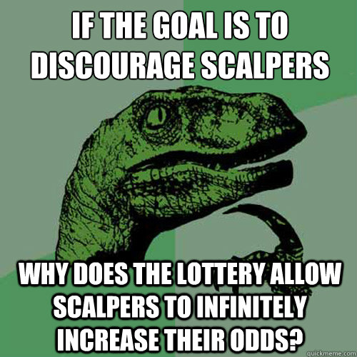 if the goal is to discourage scalpers why does the lottery allow scalpers to infinitely increase their odds?  Philosoraptor