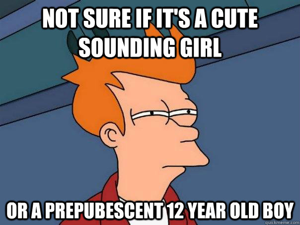 Not sure if it's a cute sounding girl or a prepubescent 12 year old boy  Futurama Fry