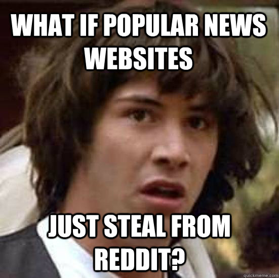 What if popular news websites just steal from reddit?   conspiracy keanu