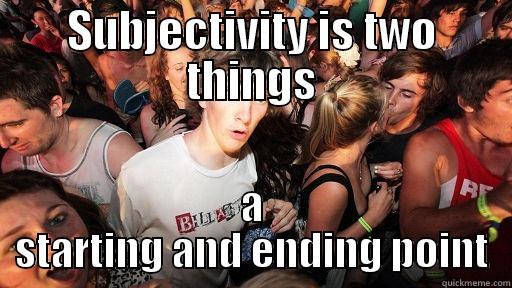 SUBJECTIVITY IS TWO THINGS A STARTING AND ENDING POINT Sudden Clarity Clarence