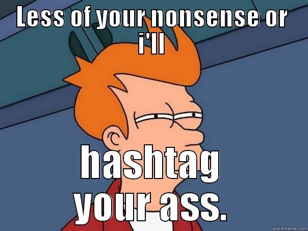 Hashtag your ass - LESS OF YOUR NONSENSE OR I'LL HASHTAG YOUR ASS. Futurama Fry