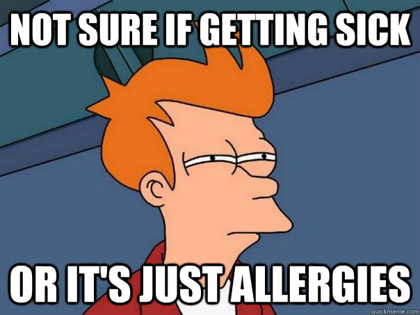 Not sure if getting sick Or it's just allergies  Futurama Fry