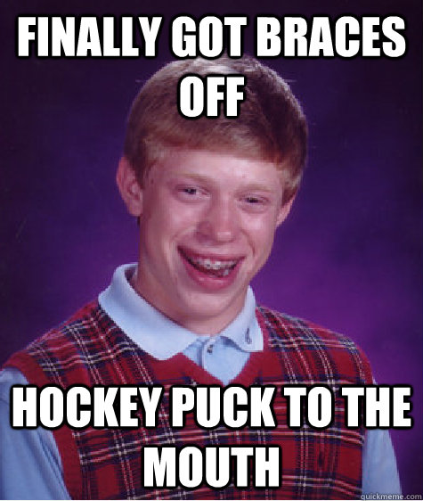 Finally got braces off Hockey puck to the mouth - Finally got braces off Hockey puck to the mouth  Bad Luck Brian