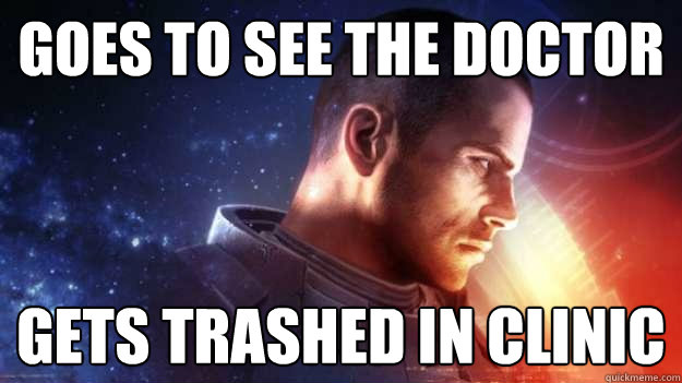 Goes to see the doctor Gets trashed in clinic  Commander Shepard