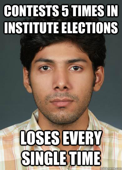 Contests 5 times in institute Elections Loses every single time  