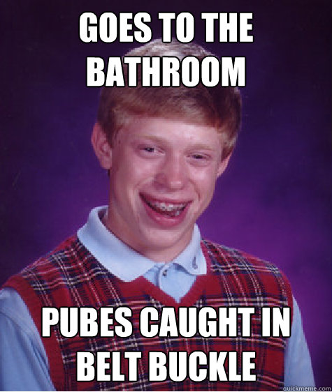 goes to the bathroom pubes caught in belt buckle  Bad Luck Brian