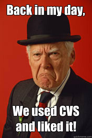 Back in my day, We used CVS and liked it!  - Back in my day, We used CVS and liked it!   Pissed old guy