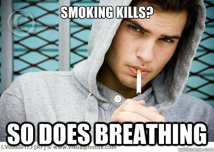 Smoking kills? So does breathing  