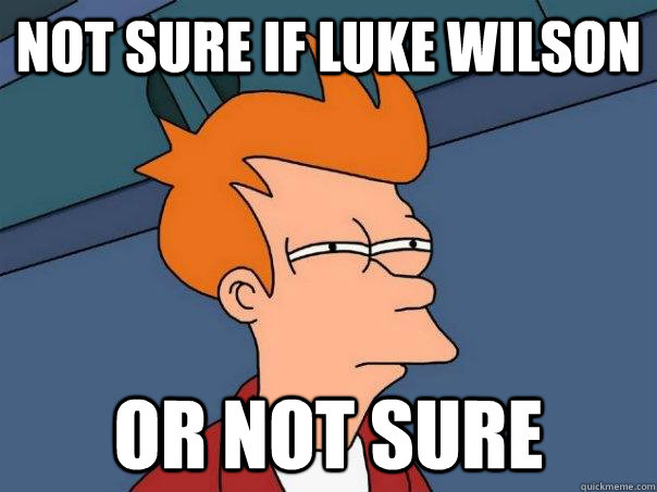 not sure if luke wilson or not sure - not sure if luke wilson or not sure  Futurama Fry