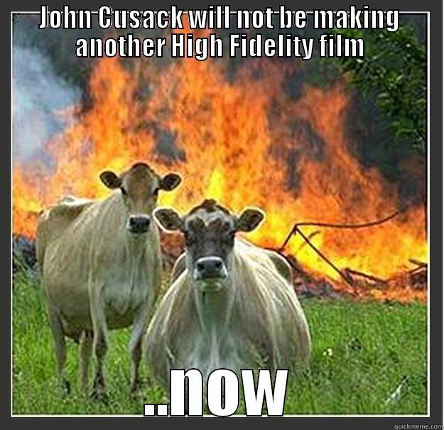 High Fidelity - JOHN CUSACK WILL NOT BE MAKING ANOTHER HIGH FIDELITY FILM ..NOW Evil cows