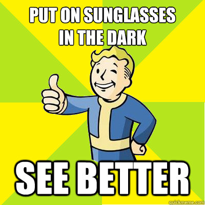 Put on sunglasses
in the dark See better - Put on sunglasses
in the dark See better  Fallout new vegas