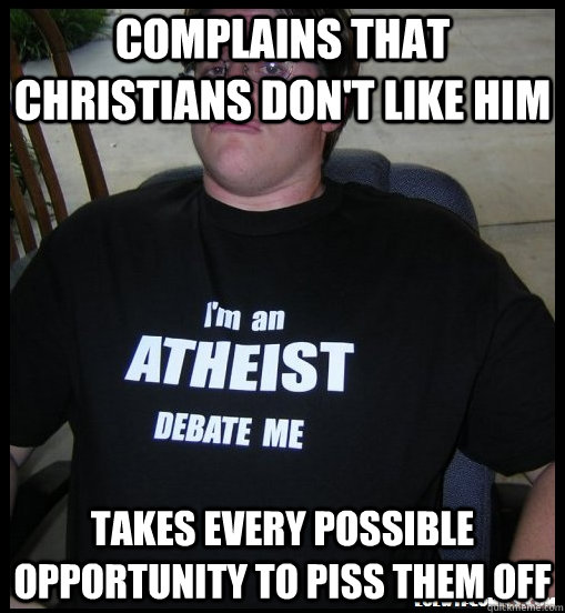 complains that christians don't like him takes every possible opportunity to piss them off  Scumbag Atheist