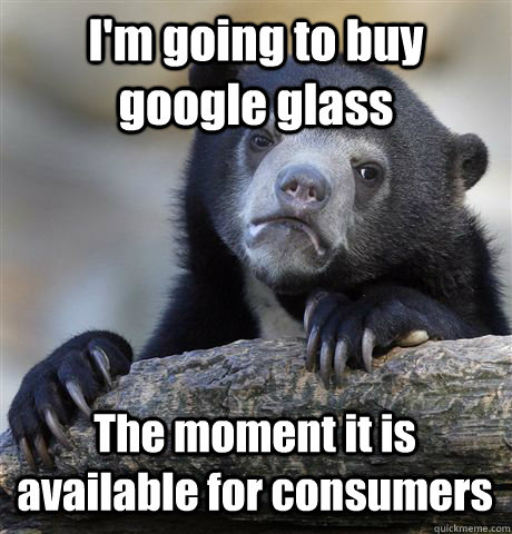 I'm going to buy google glass The moment it is available for consumers  Confession Bear