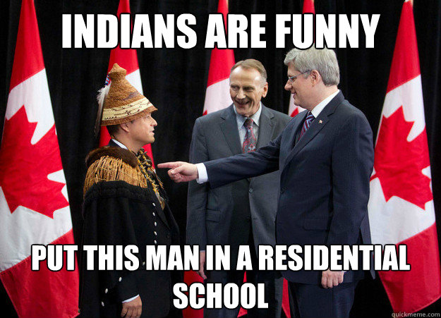 Indians are funny Put this man in a residential school  