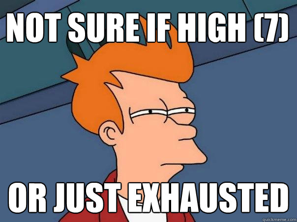 Not sure if high (7) Or just exhausted - Not sure if high (7) Or just exhausted  Futurama Fry