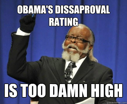 Obama's Dissaproval Rating is too damn high  Too Damn High