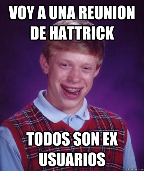 voy a una reunion de hATTrICK todos son ex usuarios  Bad Luck Brian