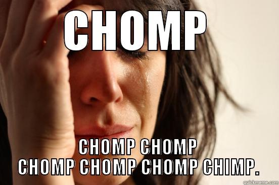 Loud Eating - CHOMP CHOMP CHOMP CHOMP CHOMP CHOMP CHIMP. First World Problems