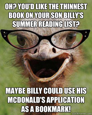 Oh? You'd like the thinnest book on your son Billy's summer reading list? Maybe Billy could use his McDonald's application as a bookmark!  Judgmental Bookseller Ostrich