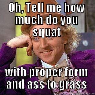 OH, TELL ME HOW MUCH DO YOU SQUAT WITH PROPER FORM AND ASS TO GRASS Condescending Wonka