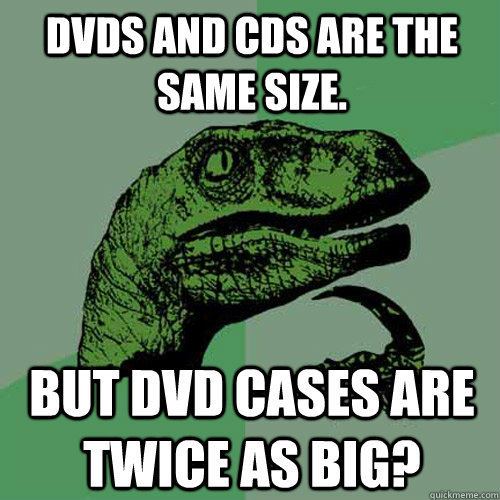 dvds and cds are the same size. but dvd cases are twice as big? - dvds and cds are the same size. but dvd cases are twice as big?  Philosoraptor