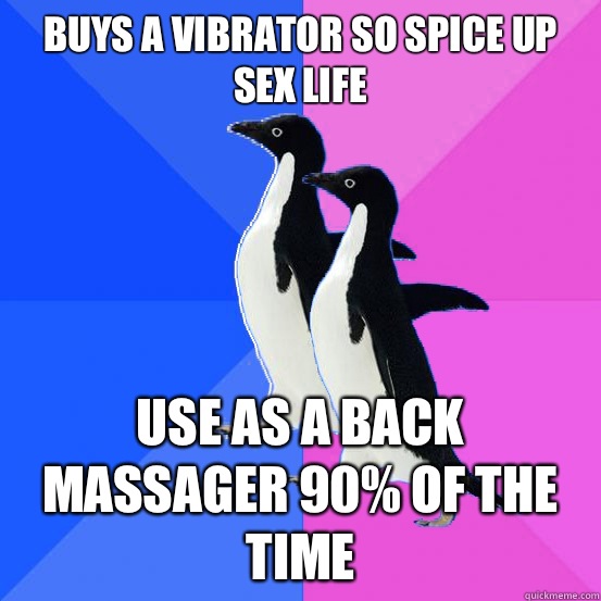 Buys a vibrator so spice up sex life Use as a back massager 90% of the time   Socially Awkward Couple