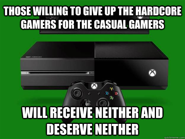 Those willing to give up the hardcore gamers for the casual gamers will receive neither and deserve neither  xbox one