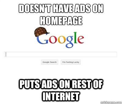 DOESN'T HAVE ADS ON HOMEPAGE PUTS ADS ON REST OF INTERNET - DOESN'T HAVE ADS ON HOMEPAGE PUTS ADS ON REST OF INTERNET  Scumbag Google