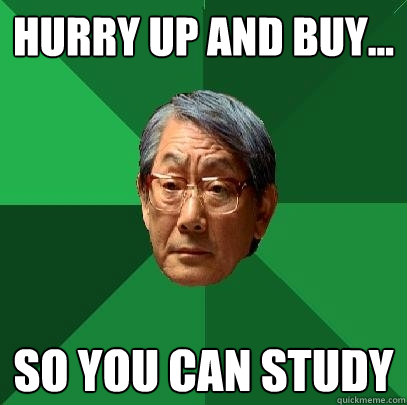 hurry up and buy... so you can study  High Expectations Asian Father