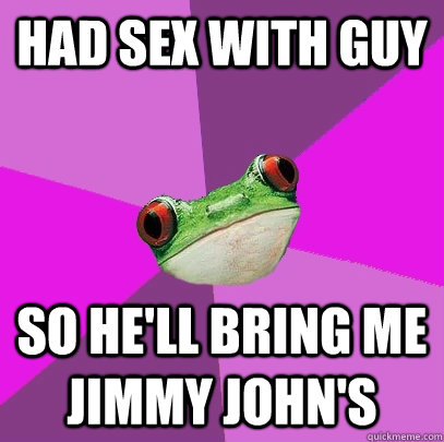 Had sex with guy so he'll bring me Jimmy John's  Foul Bachelorette Frog