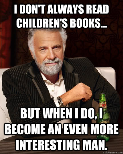 I don't always read children's books... but when I do, I become an even more interesting man.  The Most Interesting Man In The World