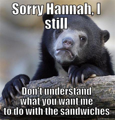 SORRY HANNAH, I STILL DON'T UNDERSTAND WHAT YOU WANT ME TO DO WITH THE SANDWICHES Confession Bear