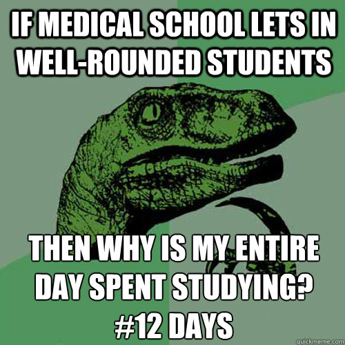 If medical school lets in well-rounded students then why is my entire day spent studying?
#12 days  Philosoraptor