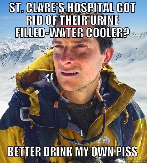 ST. CLARE'S HOSPITAL GOT RID OF THEIR URINE FILLED-WATER COOLER? BETTER DRINK MY OWN PISS. Bear Grylls