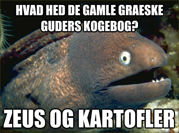 Hvad hed de gamle graeske guders kogebog? Zeus og kartofler  Bad Joke Eel