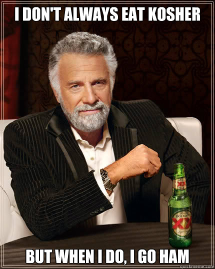 I don't always eat kosher But when I do, I go HAM  Dos Equis man