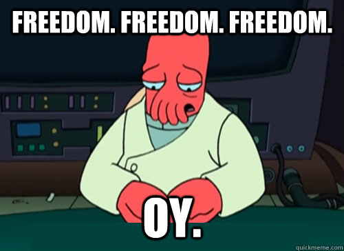 freedom. freedom. freedom. oy.  sad zoidberg