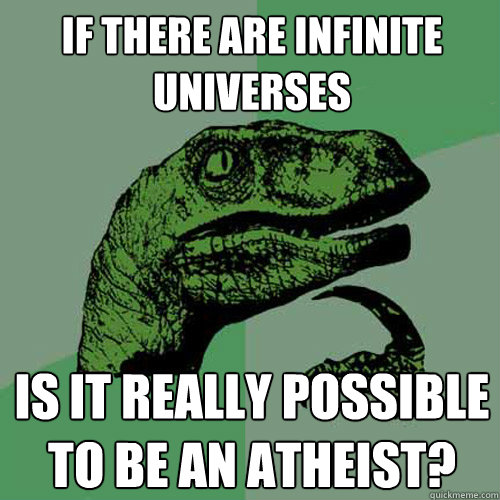 if there are infinite universes is it really possible to be an atheist? - if there are infinite universes is it really possible to be an atheist?  Philosoraptor