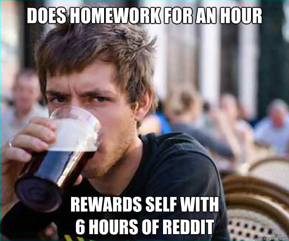 Does homework for an hour Rewards self with
6 hours of Reddit  Lazy College Senior