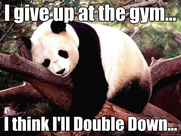 I give up at the gym... I think I'll Double Down...  Procrastination Panda