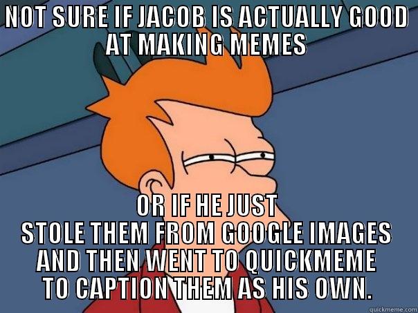 Not Sure - NOT SURE IF JACOB IS ACTUALLY GOOD AT MAKING MEMES OR IF HE JUST STOLE THEM FROM GOOGLE IMAGES AND THEN WENT TO QUICKMEME TO CAPTION THEM AS HIS OWN. Futurama Fry