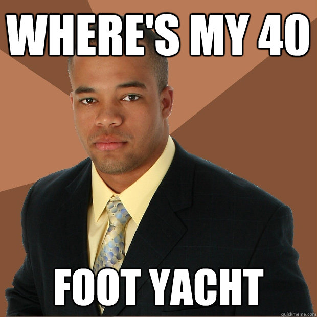 Where's my 40 foot yacht  Successful Black Man