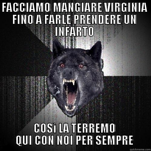 FACCIAMO MANGIARE VIRGINIA FINO A FARLE PRENDERE UN INFARTO COSÌ LA TERREMO QUI CON NOI PER SEMPRE Insanity Wolf